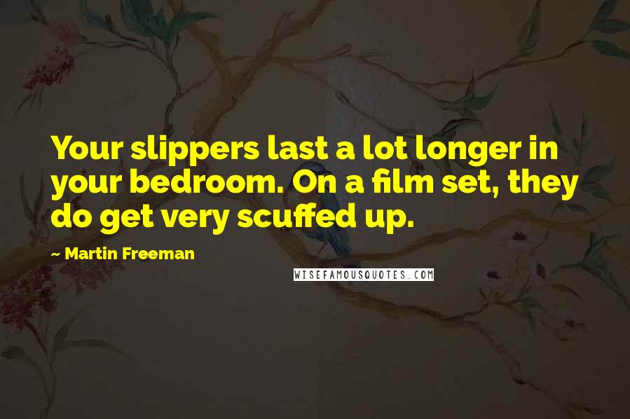 Martin Freeman Quotes: Your slippers last a lot longer in your bedroom. On a film set, they do get very scuffed up.