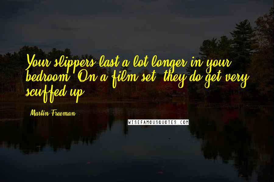 Martin Freeman Quotes: Your slippers last a lot longer in your bedroom. On a film set, they do get very scuffed up.