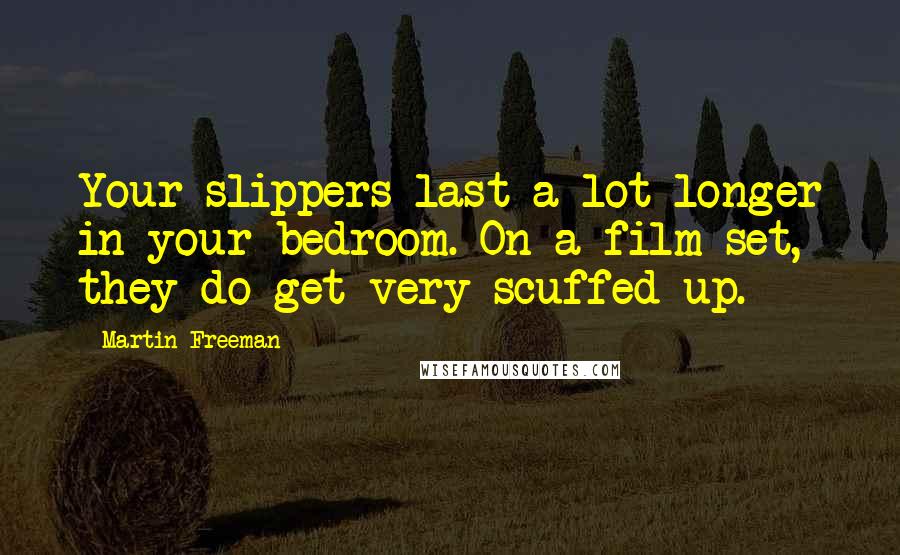 Martin Freeman Quotes: Your slippers last a lot longer in your bedroom. On a film set, they do get very scuffed up.