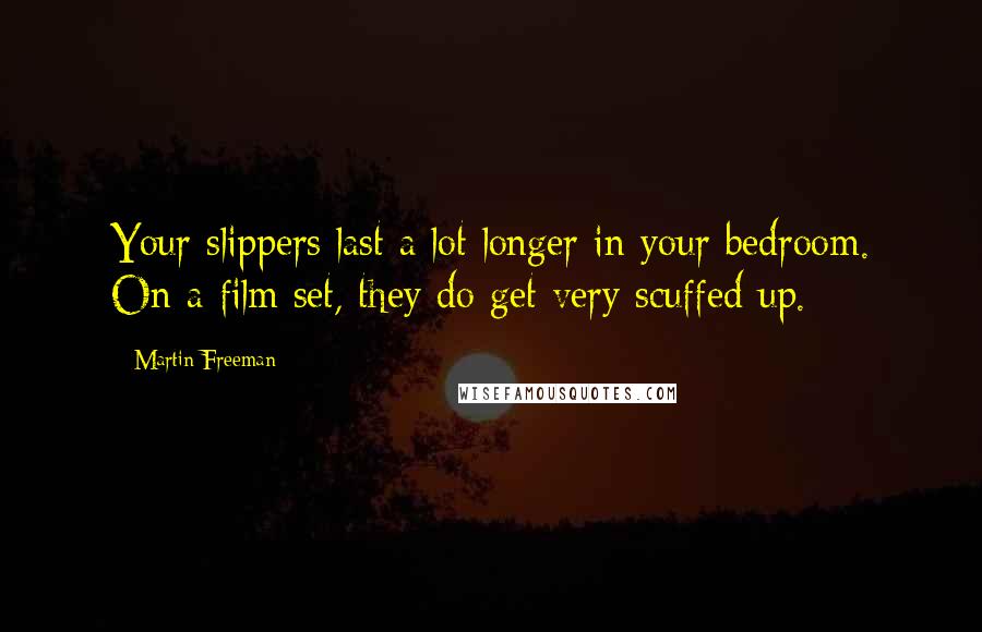 Martin Freeman Quotes: Your slippers last a lot longer in your bedroom. On a film set, they do get very scuffed up.