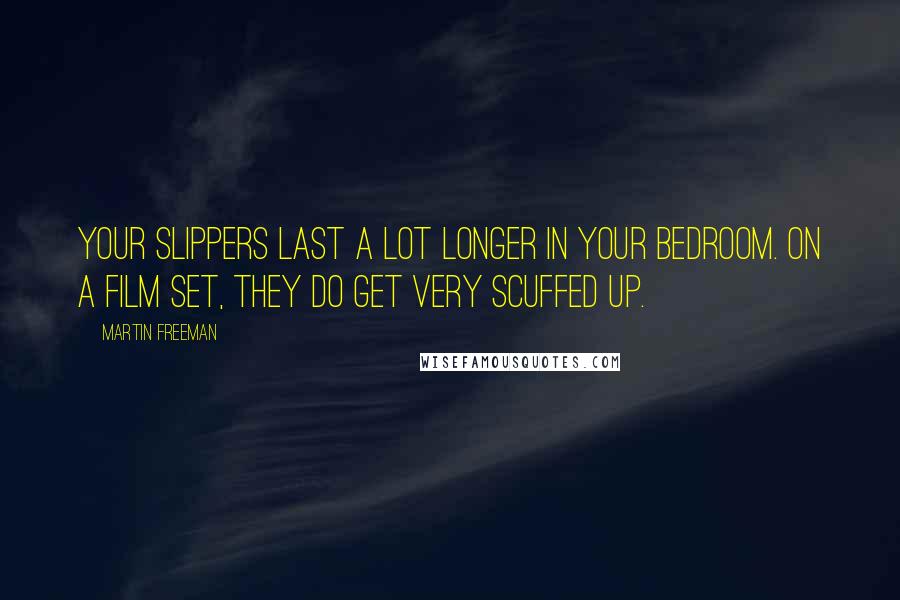 Martin Freeman Quotes: Your slippers last a lot longer in your bedroom. On a film set, they do get very scuffed up.