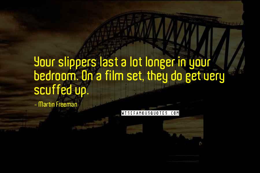 Martin Freeman Quotes: Your slippers last a lot longer in your bedroom. On a film set, they do get very scuffed up.