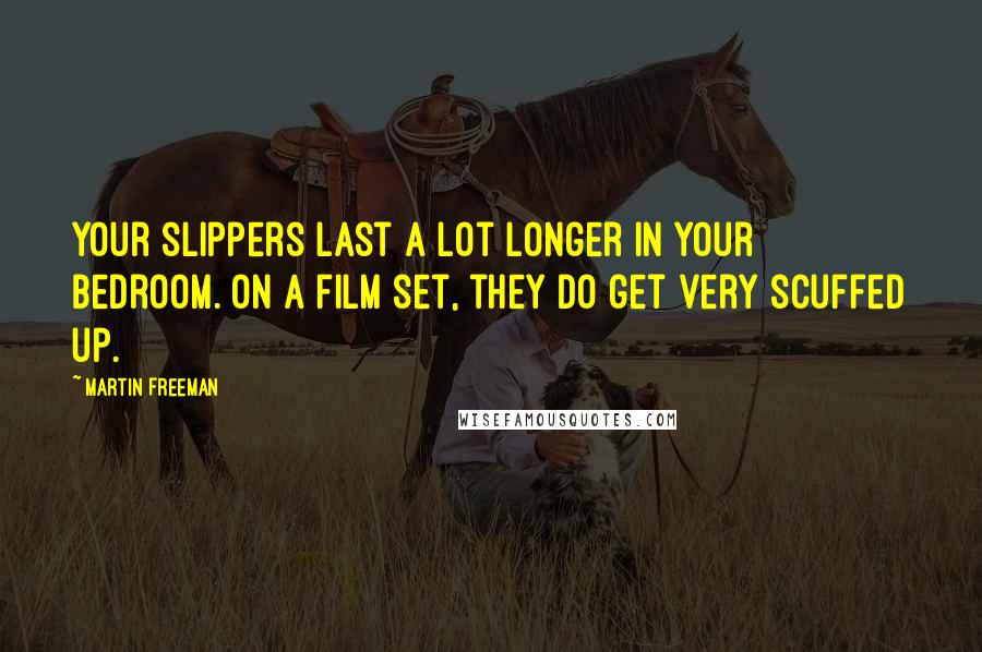 Martin Freeman Quotes: Your slippers last a lot longer in your bedroom. On a film set, they do get very scuffed up.
