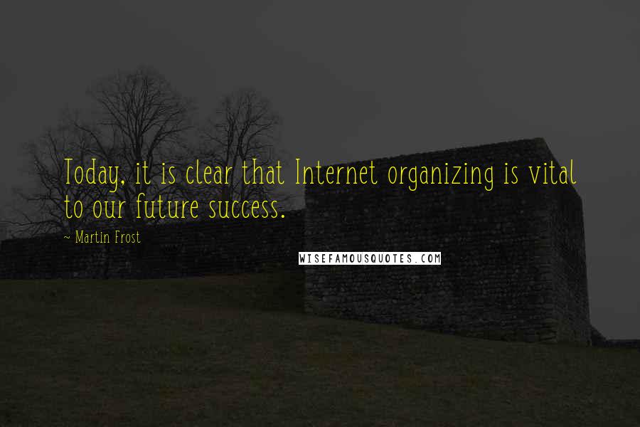 Martin Frost Quotes: Today, it is clear that Internet organizing is vital to our future success.