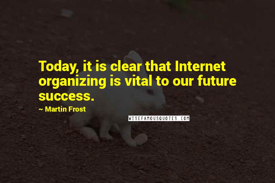 Martin Frost Quotes: Today, it is clear that Internet organizing is vital to our future success.