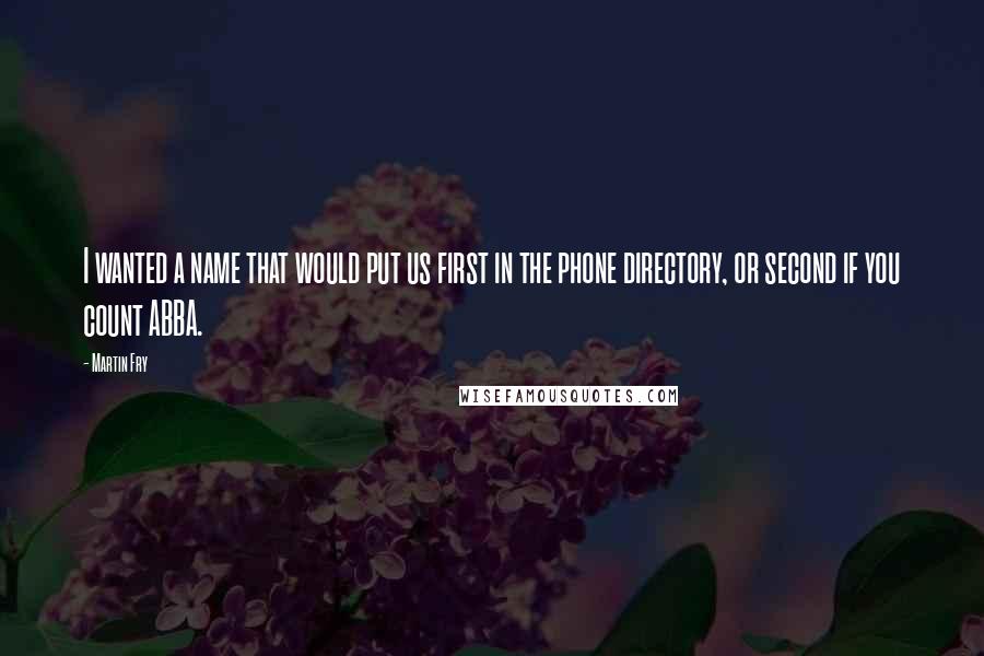 Martin Fry Quotes: I wanted a name that would put us first in the phone directory, or second if you count ABBA.