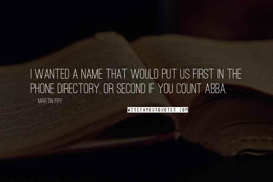 Martin Fry Quotes: I wanted a name that would put us first in the phone directory, or second if you count ABBA.