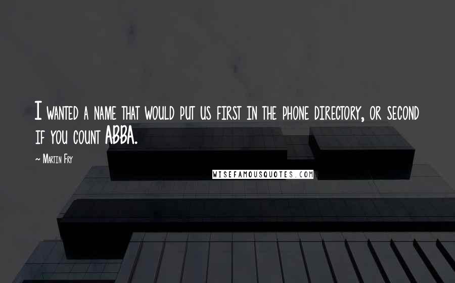 Martin Fry Quotes: I wanted a name that would put us first in the phone directory, or second if you count ABBA.