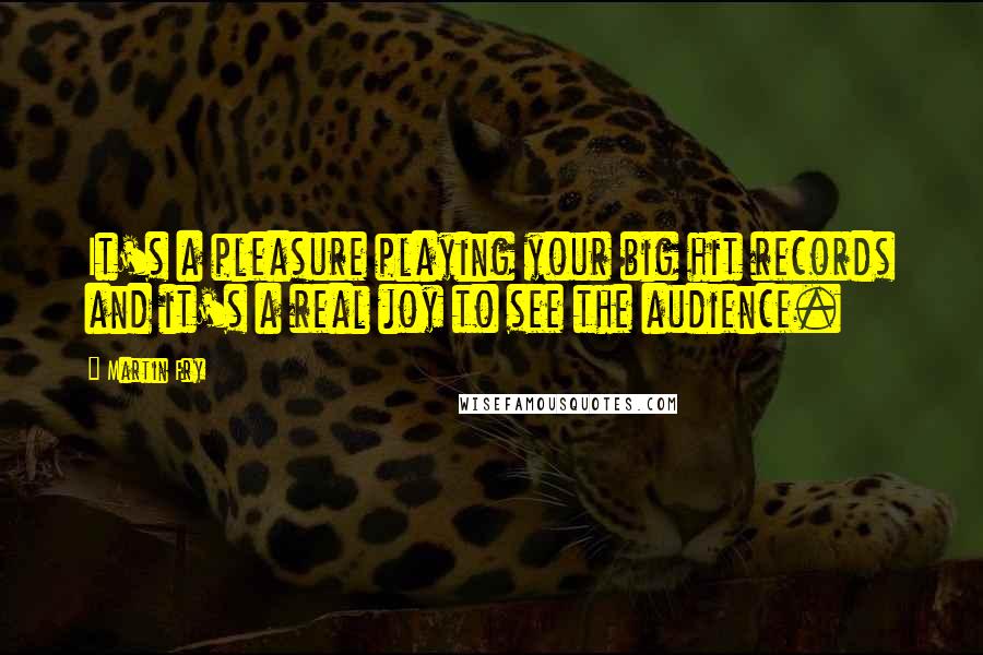 Martin Fry Quotes: It's a pleasure playing your big hit records and it's a real joy to see the audience.
