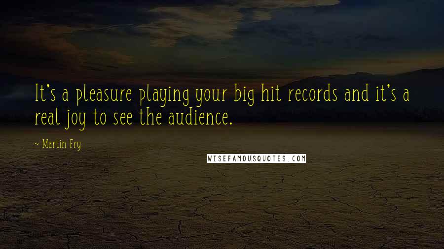 Martin Fry Quotes: It's a pleasure playing your big hit records and it's a real joy to see the audience.