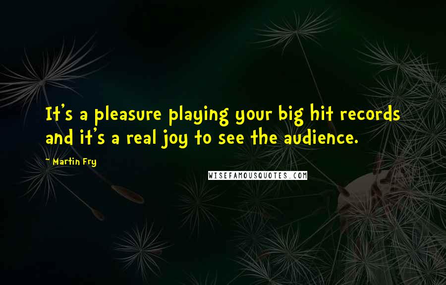 Martin Fry Quotes: It's a pleasure playing your big hit records and it's a real joy to see the audience.