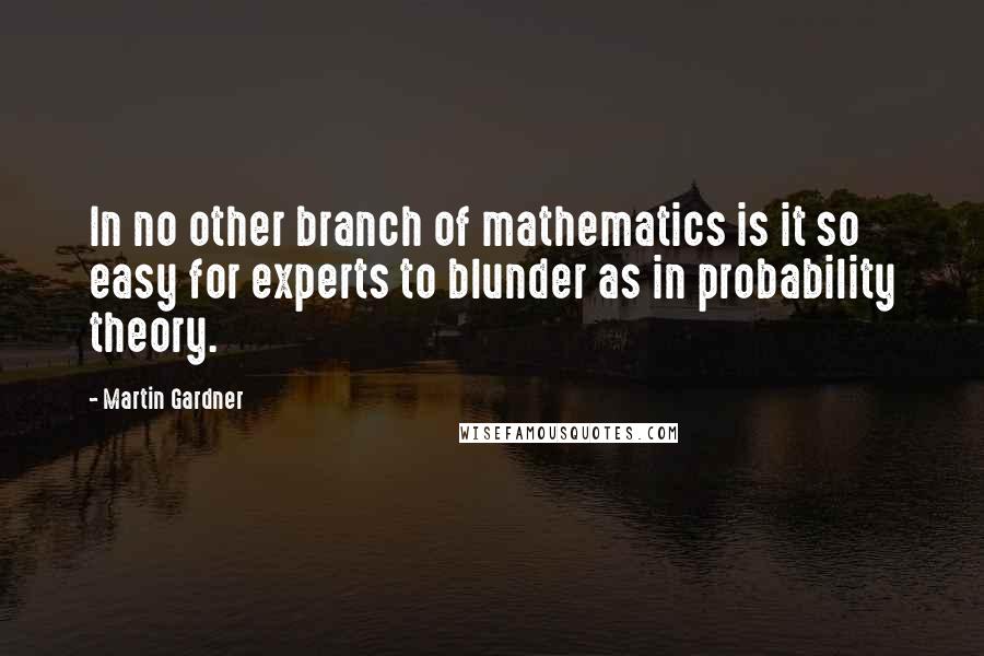 Martin Gardner Quotes: In no other branch of mathematics is it so easy for experts to blunder as in probability theory.