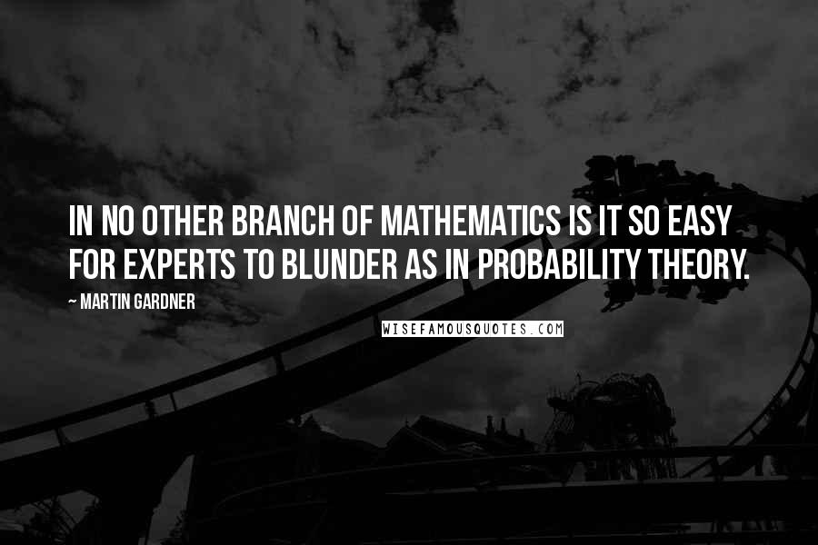 Martin Gardner Quotes: In no other branch of mathematics is it so easy for experts to blunder as in probability theory.