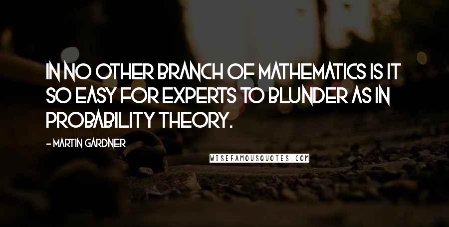 Martin Gardner Quotes: In no other branch of mathematics is it so easy for experts to blunder as in probability theory.