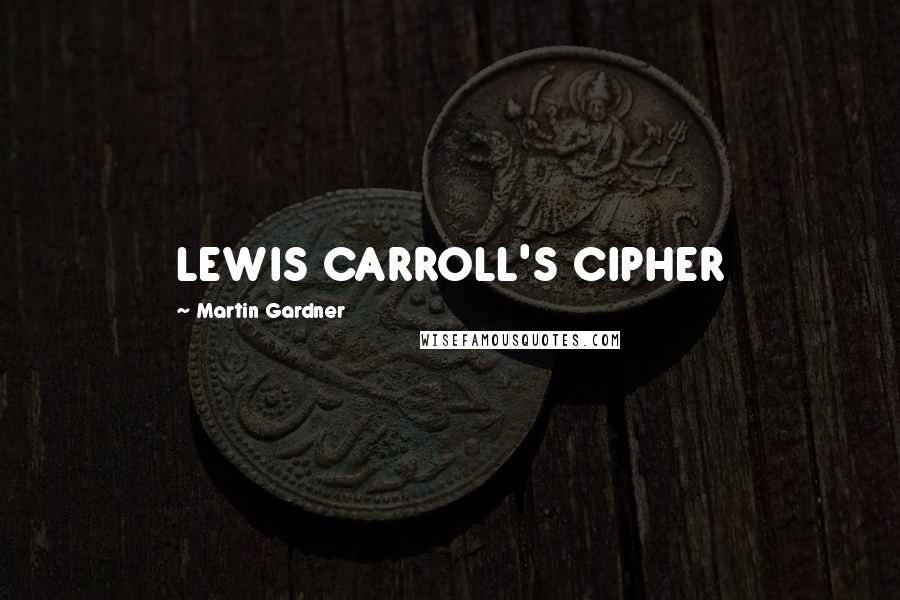 Martin Gardner Quotes: LEWIS CARROLL'S CIPHER