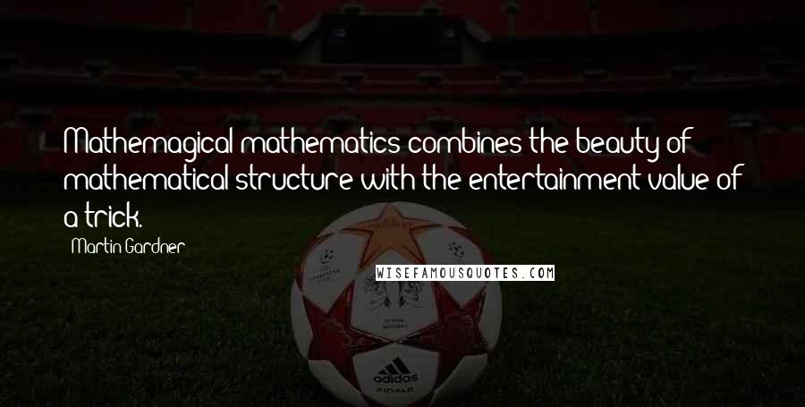 Martin Gardner Quotes: Mathemagical mathematics combines the beauty of mathematical structure with the entertainment value of a trick.