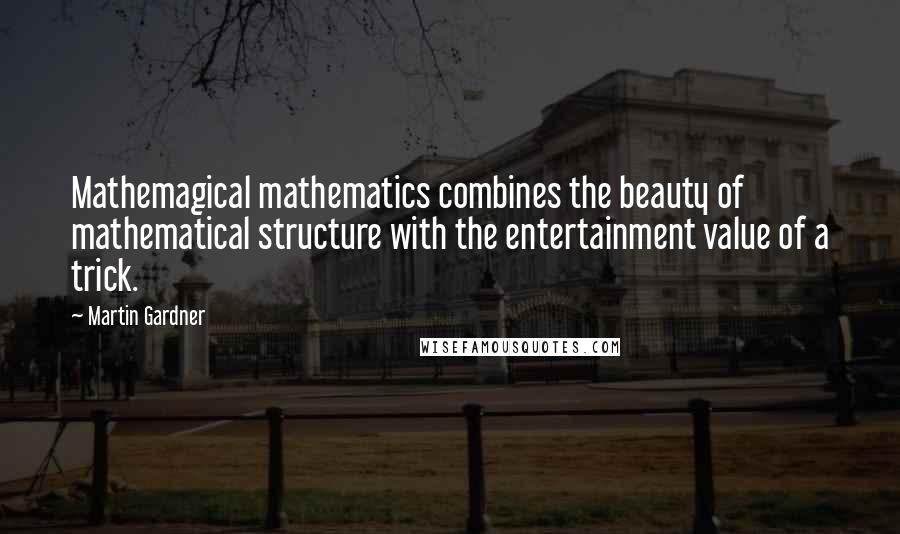 Martin Gardner Quotes: Mathemagical mathematics combines the beauty of mathematical structure with the entertainment value of a trick.