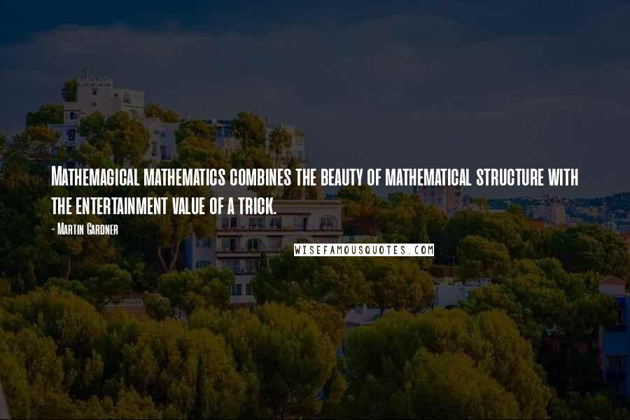 Martin Gardner Quotes: Mathemagical mathematics combines the beauty of mathematical structure with the entertainment value of a trick.