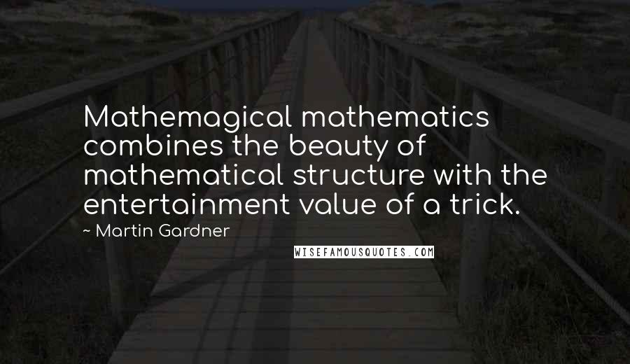 Martin Gardner Quotes: Mathemagical mathematics combines the beauty of mathematical structure with the entertainment value of a trick.