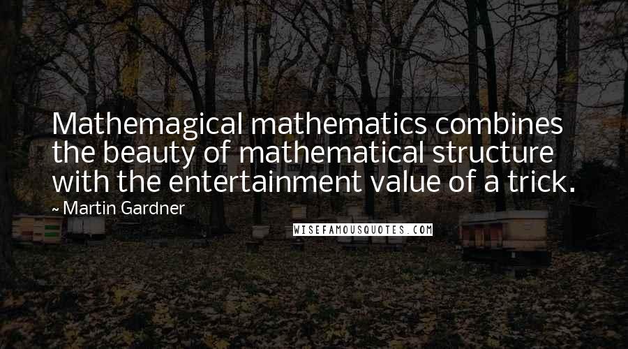 Martin Gardner Quotes: Mathemagical mathematics combines the beauty of mathematical structure with the entertainment value of a trick.