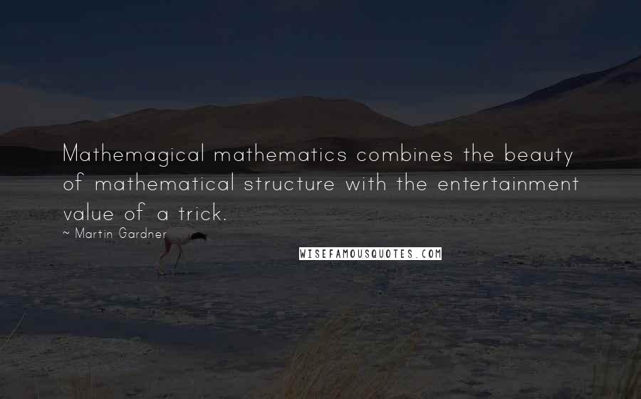 Martin Gardner Quotes: Mathemagical mathematics combines the beauty of mathematical structure with the entertainment value of a trick.