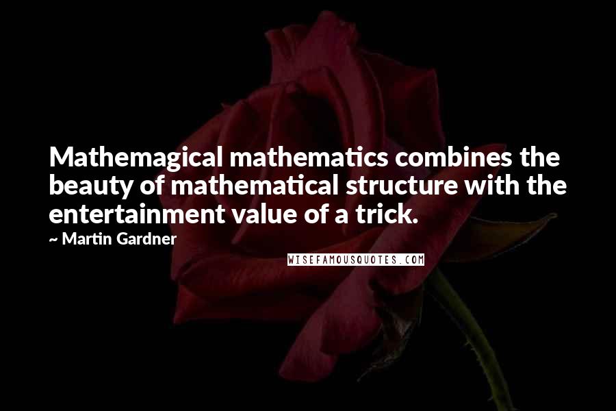 Martin Gardner Quotes: Mathemagical mathematics combines the beauty of mathematical structure with the entertainment value of a trick.