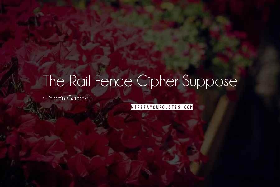 Martin Gardner Quotes: The Rail Fence Cipher Suppose