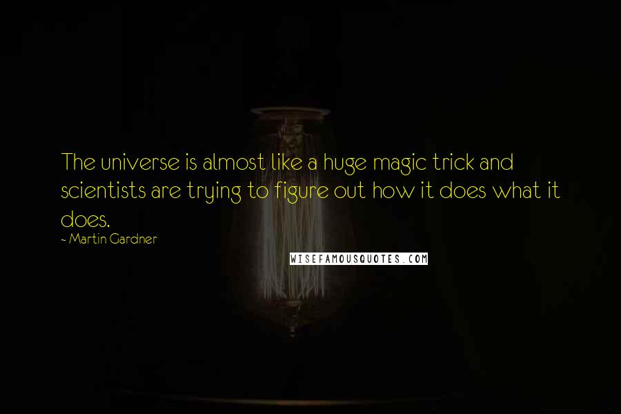 Martin Gardner Quotes: The universe is almost like a huge magic trick and scientists are trying to figure out how it does what it does.