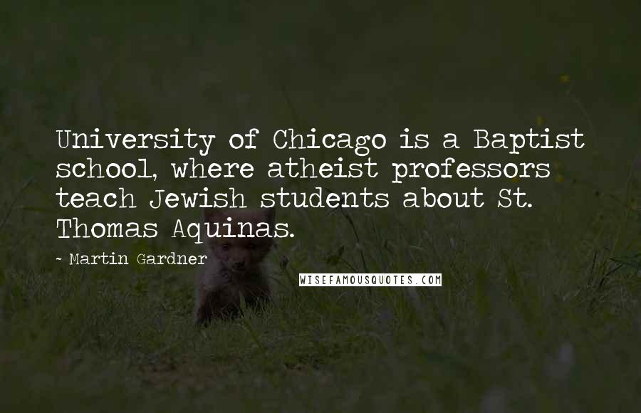 Martin Gardner Quotes: University of Chicago is a Baptist school, where atheist professors teach Jewish students about St. Thomas Aquinas.