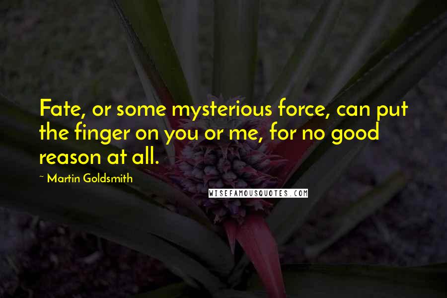 Martin Goldsmith Quotes: Fate, or some mysterious force, can put the finger on you or me, for no good reason at all.