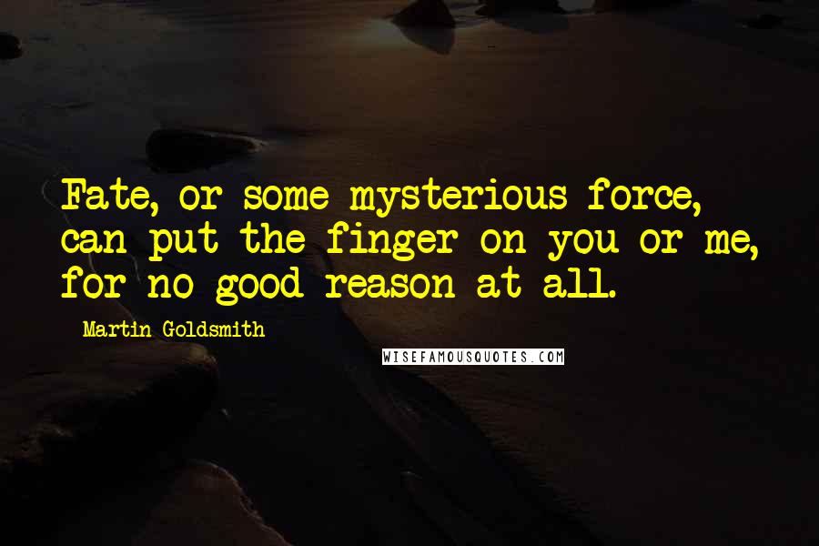 Martin Goldsmith Quotes: Fate, or some mysterious force, can put the finger on you or me, for no good reason at all.