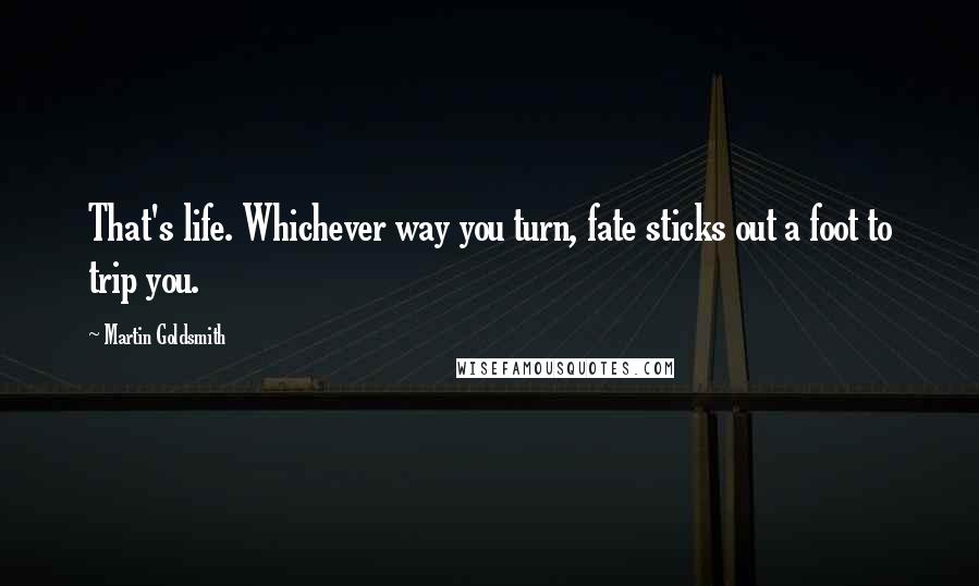Martin Goldsmith Quotes: That's life. Whichever way you turn, fate sticks out a foot to trip you.