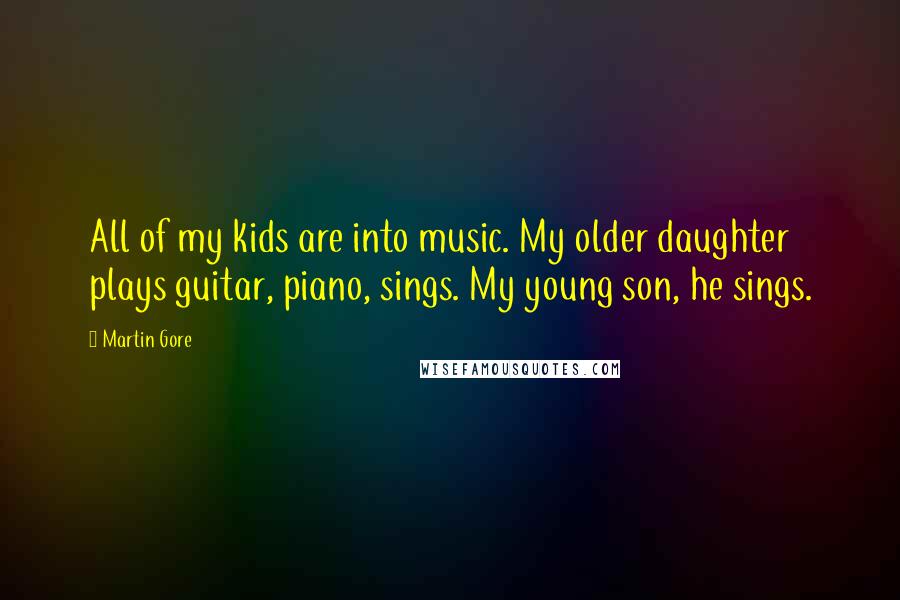 Martin Gore Quotes: All of my kids are into music. My older daughter plays guitar, piano, sings. My young son, he sings.