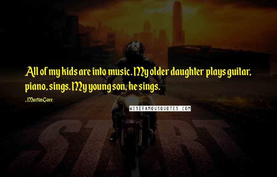 Martin Gore Quotes: All of my kids are into music. My older daughter plays guitar, piano, sings. My young son, he sings.