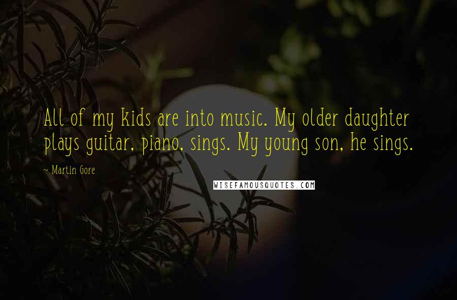 Martin Gore Quotes: All of my kids are into music. My older daughter plays guitar, piano, sings. My young son, he sings.