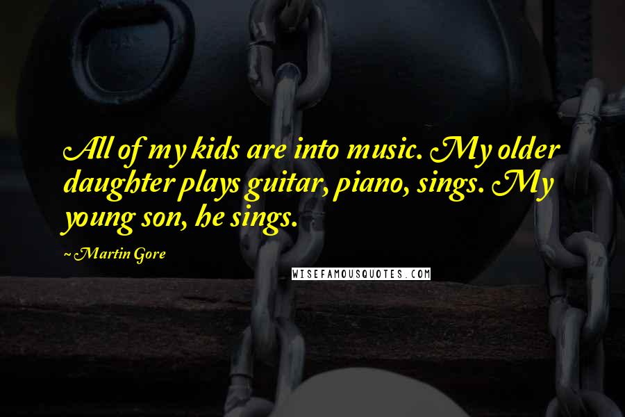 Martin Gore Quotes: All of my kids are into music. My older daughter plays guitar, piano, sings. My young son, he sings.