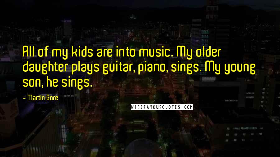 Martin Gore Quotes: All of my kids are into music. My older daughter plays guitar, piano, sings. My young son, he sings.