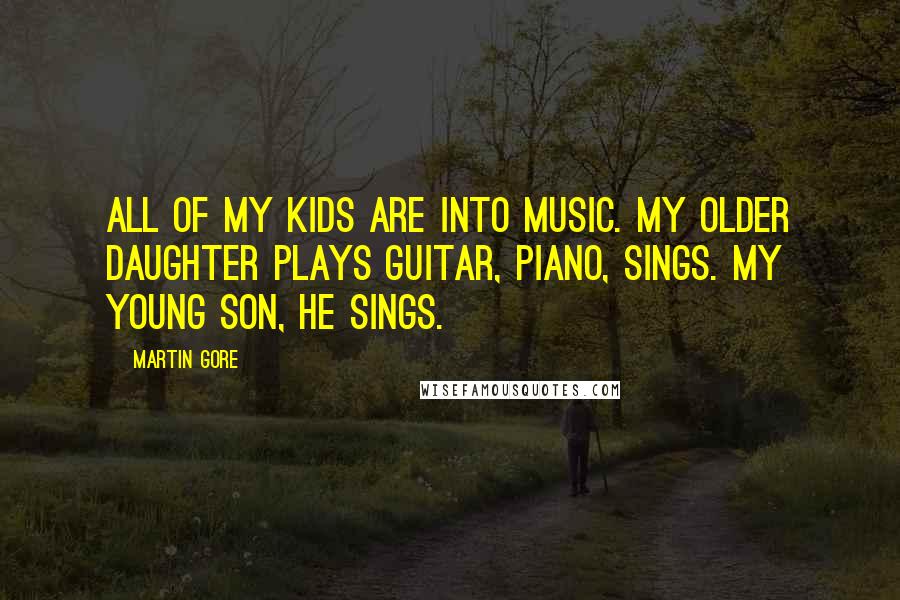 Martin Gore Quotes: All of my kids are into music. My older daughter plays guitar, piano, sings. My young son, he sings.