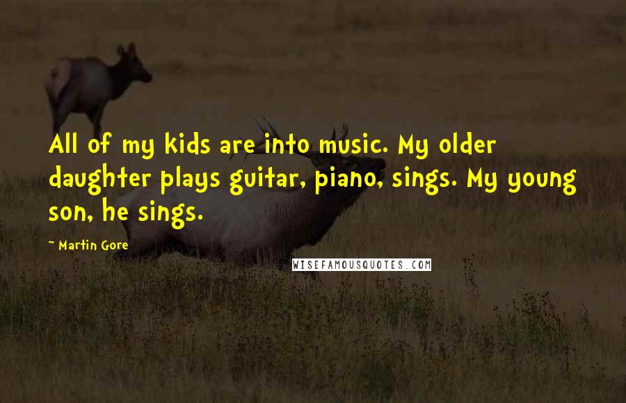 Martin Gore Quotes: All of my kids are into music. My older daughter plays guitar, piano, sings. My young son, he sings.