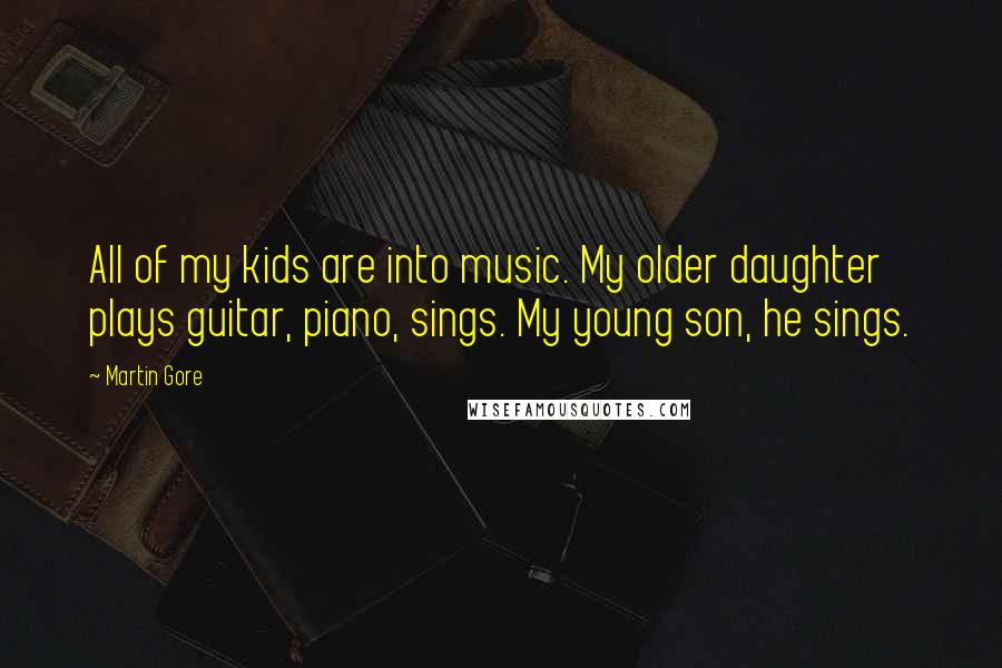 Martin Gore Quotes: All of my kids are into music. My older daughter plays guitar, piano, sings. My young son, he sings.