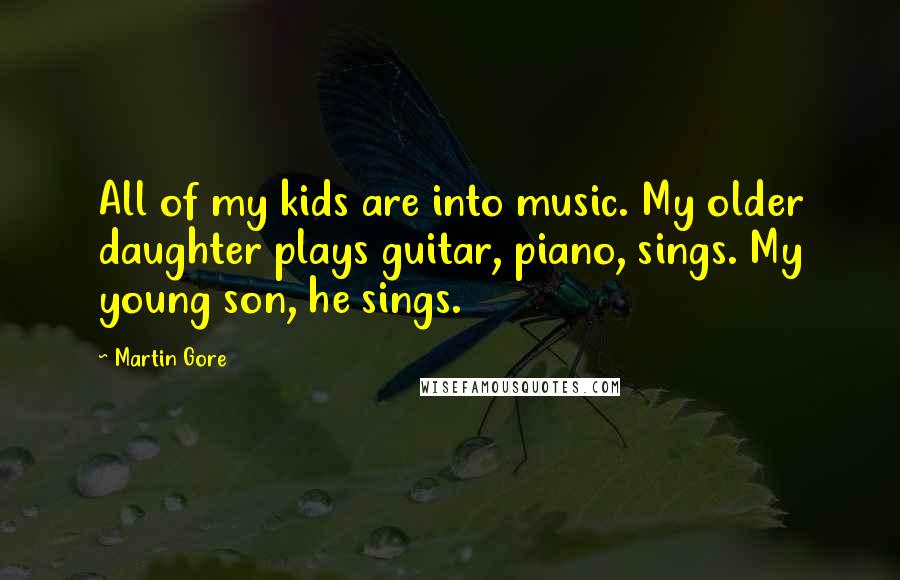 Martin Gore Quotes: All of my kids are into music. My older daughter plays guitar, piano, sings. My young son, he sings.