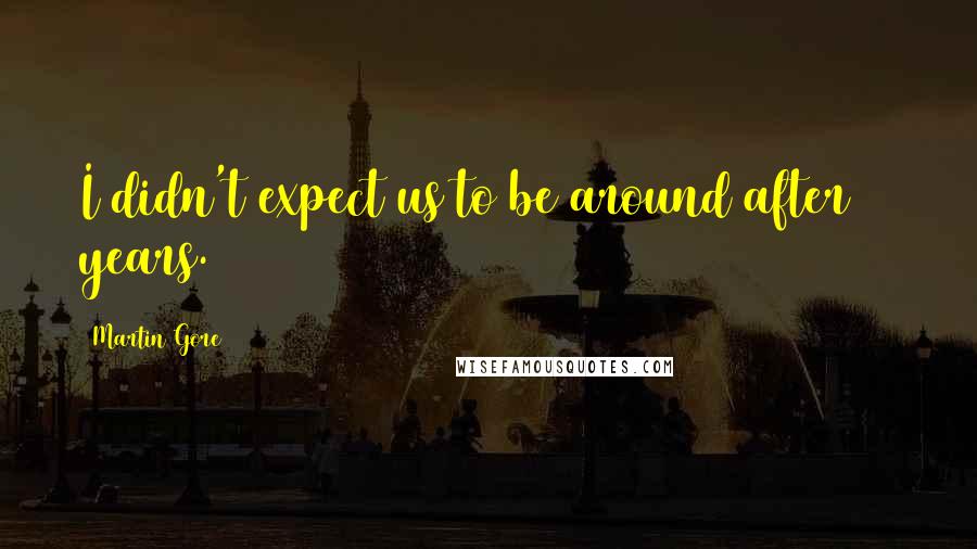 Martin Gore Quotes: I didn't expect us to be around after 25 years.