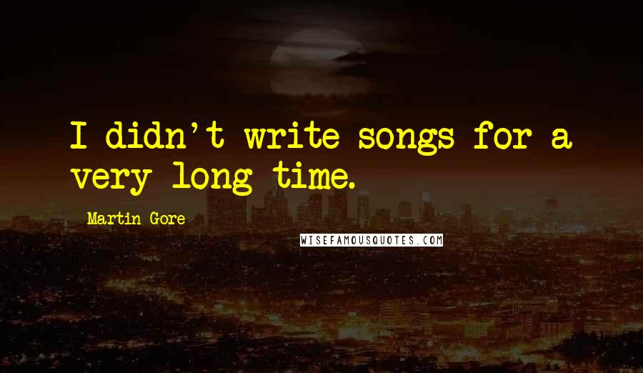 Martin Gore Quotes: I didn't write songs for a very long time.