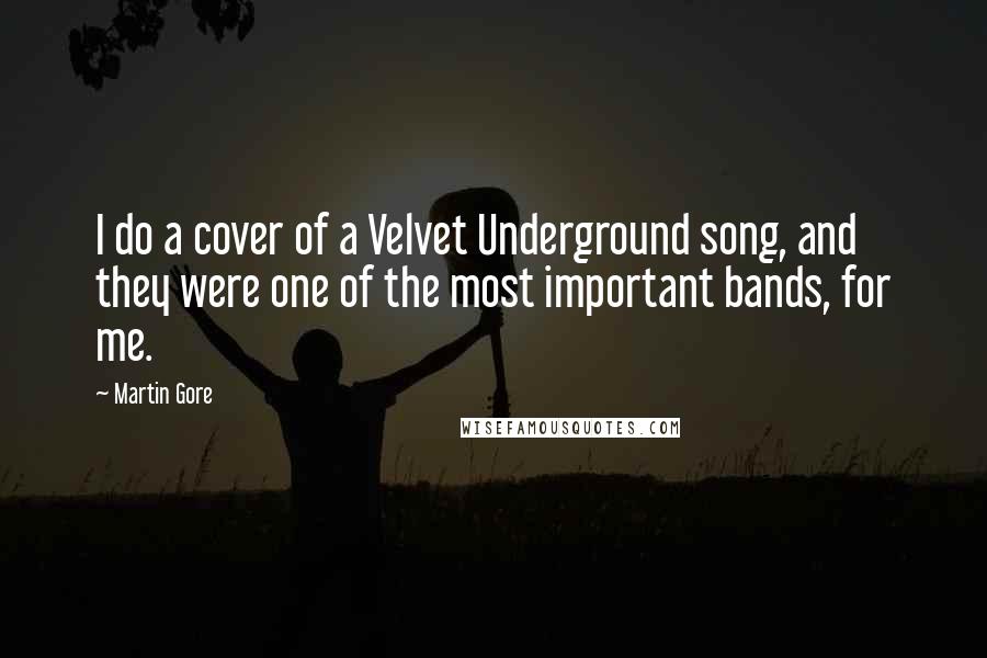 Martin Gore Quotes: I do a cover of a Velvet Underground song, and they were one of the most important bands, for me.