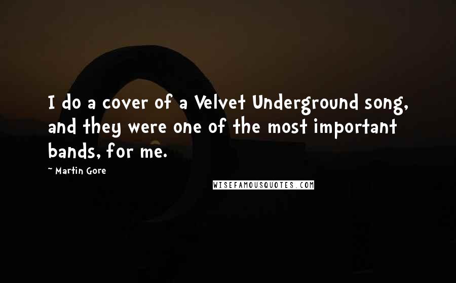 Martin Gore Quotes: I do a cover of a Velvet Underground song, and they were one of the most important bands, for me.