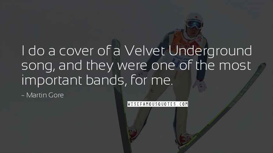 Martin Gore Quotes: I do a cover of a Velvet Underground song, and they were one of the most important bands, for me.