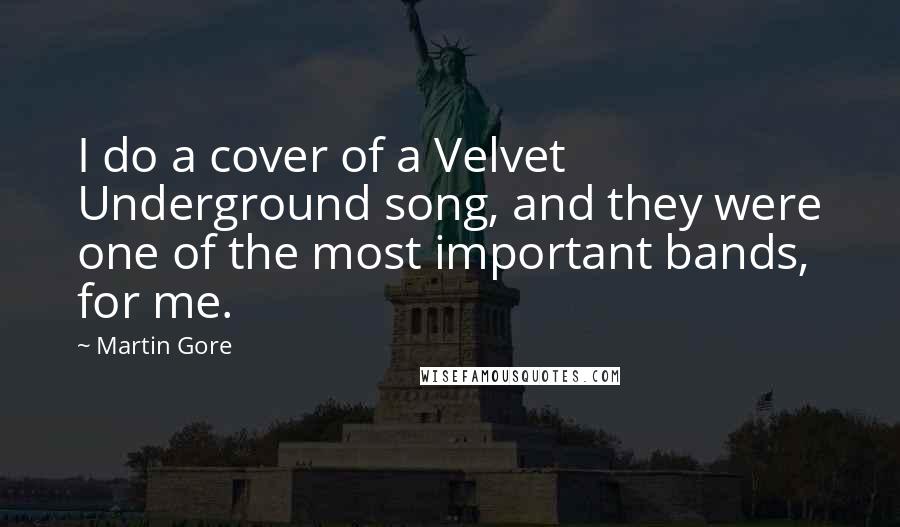 Martin Gore Quotes: I do a cover of a Velvet Underground song, and they were one of the most important bands, for me.