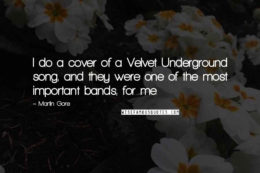 Martin Gore Quotes: I do a cover of a Velvet Underground song, and they were one of the most important bands, for me.