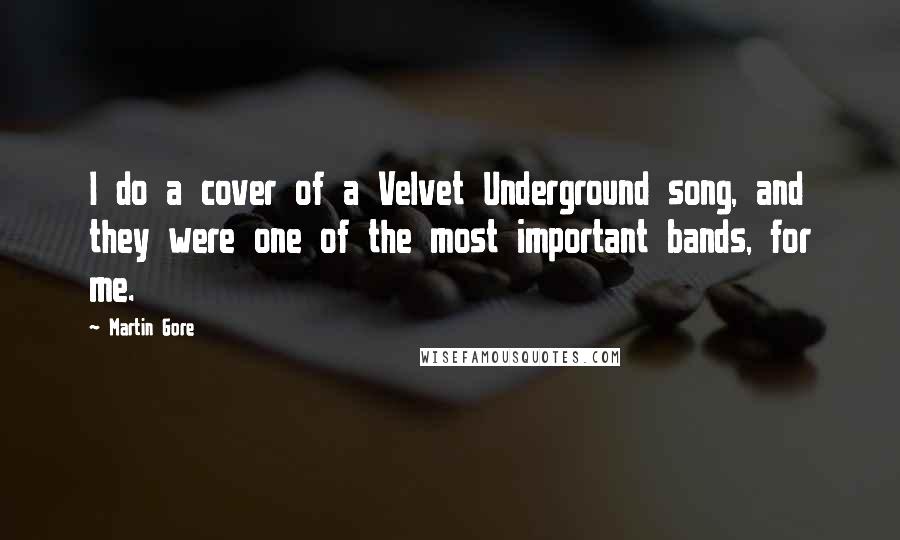 Martin Gore Quotes: I do a cover of a Velvet Underground song, and they were one of the most important bands, for me.