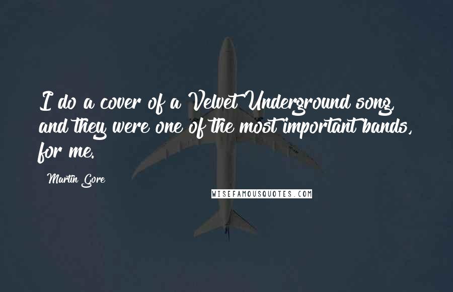 Martin Gore Quotes: I do a cover of a Velvet Underground song, and they were one of the most important bands, for me.